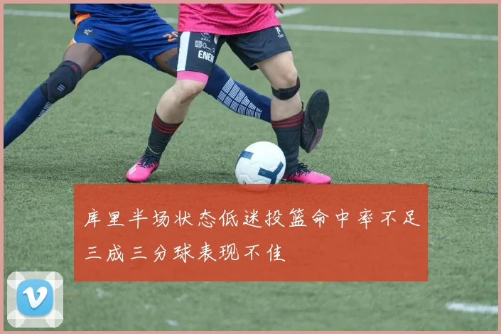 库里半场状态低迷投篮命中率不足三成三分球表现不佳