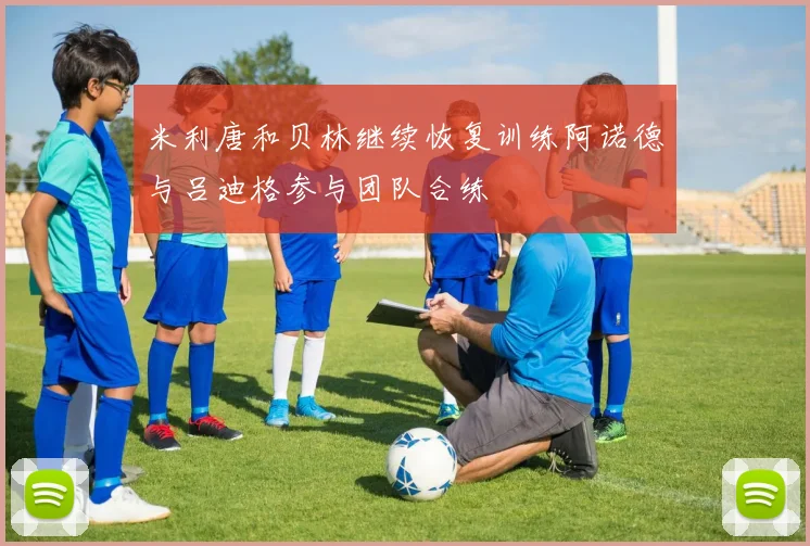 米利唐和贝林继续恢复训练阿诺德与吕迪格参与团队合练