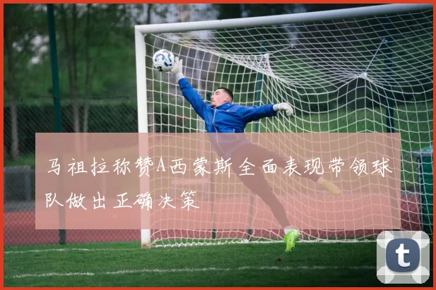 马祖拉称赞A西蒙斯全面表现带领球队做出正确决策