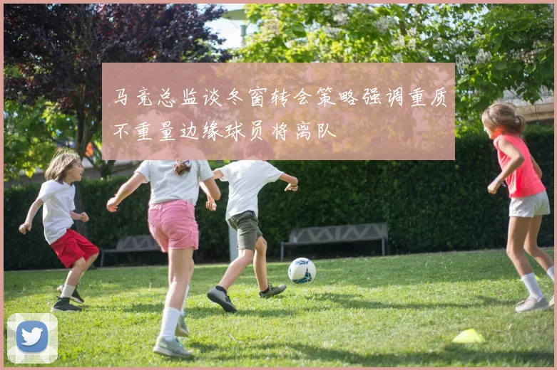 马竞总监谈冬窗转会策略强调重质不重量边缘球员将离队