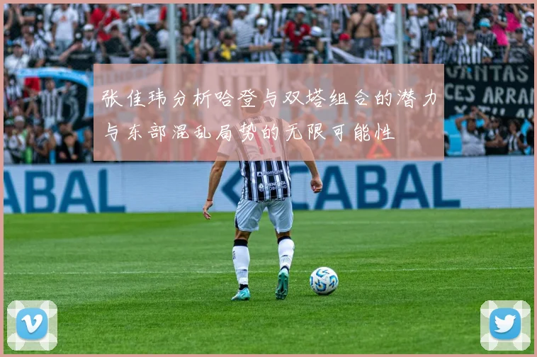 张佳玮分析哈登与双塔组合的潜力与东部混乱局势的无限可能性