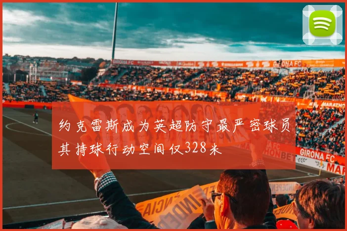 约克雷斯成为英超防守最严密球员其持球行动空间仅328米
