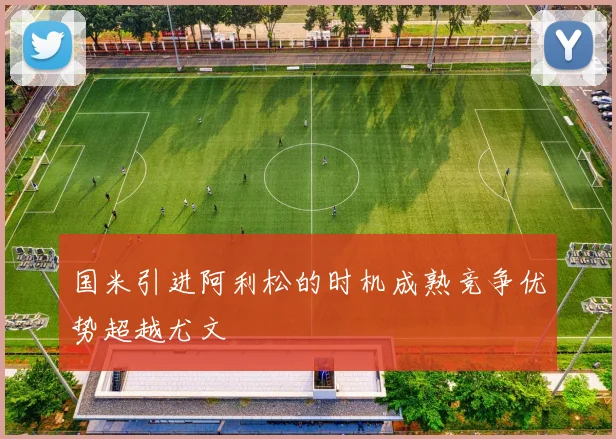 国米引进阿利松的时机成熟竞争优势超越尤文