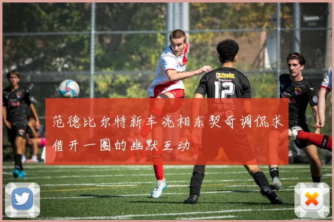 范德比尔特新车亮相东契奇调侃求借开一圈的幽默互动