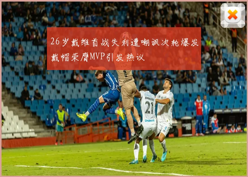26岁戴维首战失利遭嘲讽次轮爆发戴帽荣膺MVP引发热议