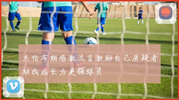 杰伦布朗感激流言激励自己质疑者助我成长为更强球员